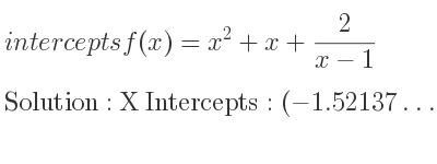 The intercepts of f(x)=x^2+x+2/(x-1) is X Intercepts: (-1.52137…,0),Y Intercepts: (0,-2)